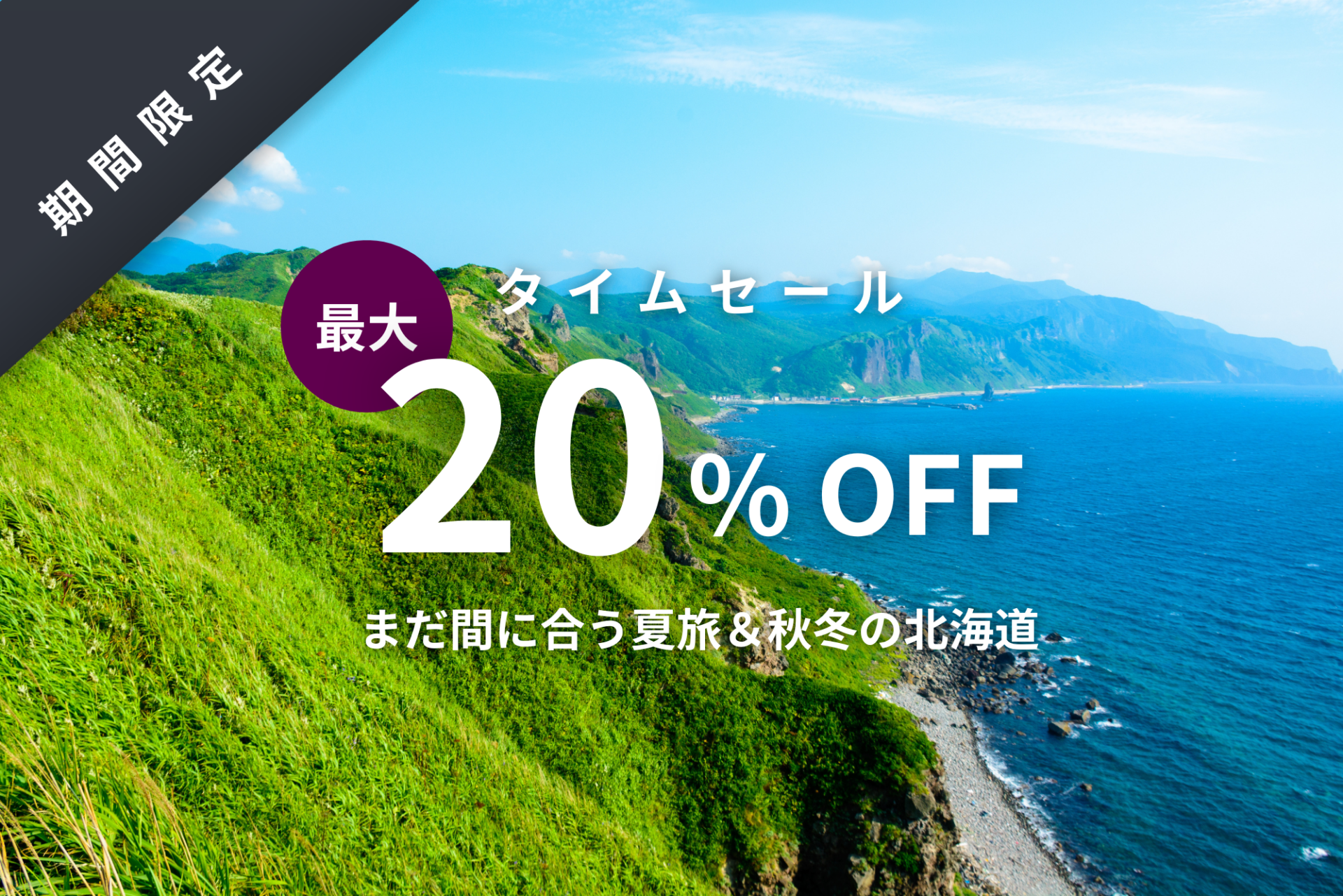 【期間限定タイムセール】最大20％OFF｜まだ間に合う夏旅＆秋冬の北海道表示