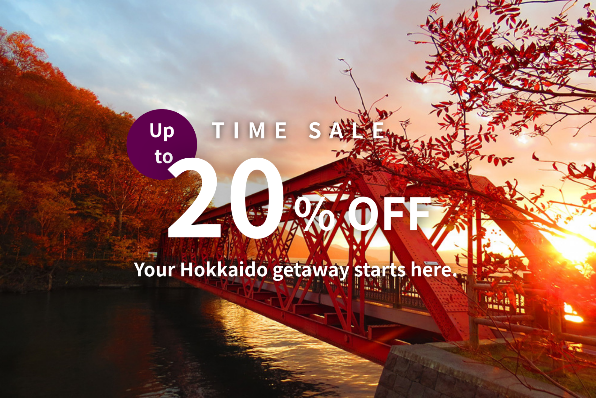 Limited-Time Sale | Save Up to 20%      Your Hokkaido getaway starts here. 